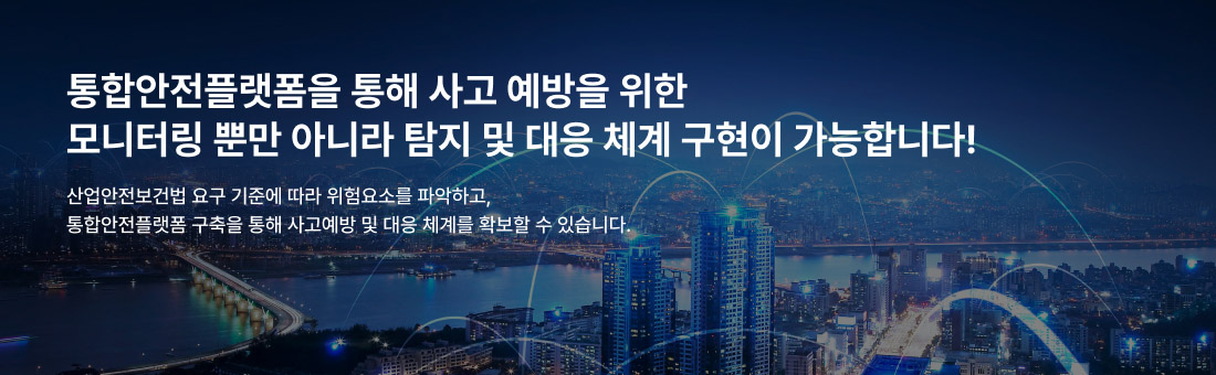 통합안전플랫폼을 통해 사고 예방을 위한 모니터링 뿐만 아니라 탐지 및 대응 체계 구현이 가능합니다! 산업안전보건법 요구 기준에 따라 위험요소를 파악하고, 통합안전플랫폼 구축을 통해 사고예방 및 대응 체계를 확보할 수 있습니다.