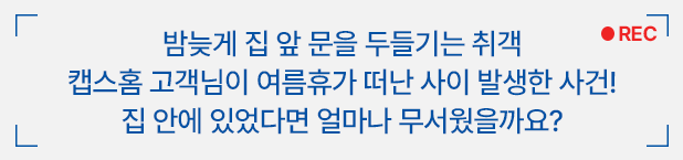 밤늦게 집 앞 문을 두들기는 취객 캡스홈 고객님이 여름휴가 떠난 사이 발생한 사건! 집 안에 있었다면 얼마나 무서웠을까요?